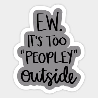 Ew It's Too Peopley Outside t-shirt Sticker